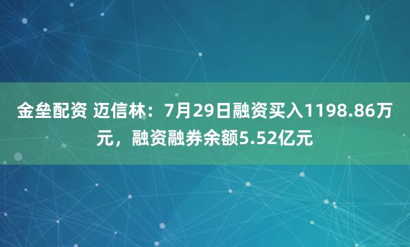 金垒配资 迈信林：7月29日融资买入1198.86万元，融资融券余额5.52亿元