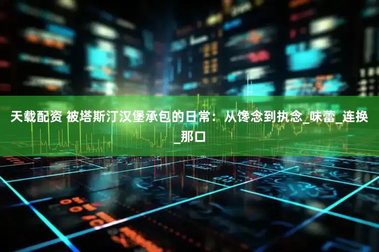 天载配资 被塔斯汀汉堡承包的日常：从馋念到执念_味蕾_连换_那口