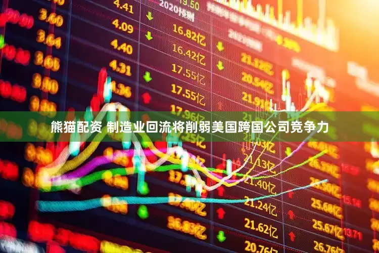 熊猫配资 制造业回流将削弱美国跨国公司竞争力