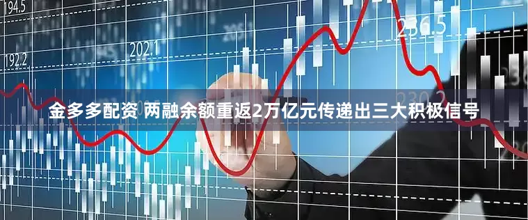 金多多配资 两融余额重返2万亿元传递出三大积极信号