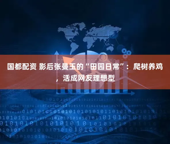 国都配资 影后张曼玉的“田园日常”：爬树养鸡，活成网友理想型