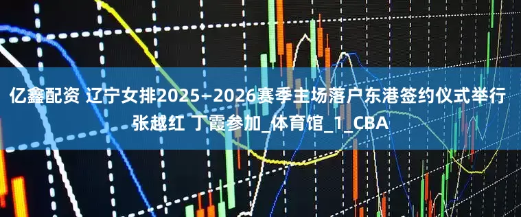 亿鑫配资 辽宁女排2025—2026赛季主场落户东港签约仪式举行 张越红 丁霞参加_体育馆_1_CBA