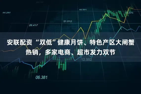 安联配资 “双低”健康月饼、特色产区大闸蟹热销，多家电商、超市发力双节