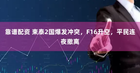 靠谱配资 柬泰2国爆发冲突，F16升空，平民连夜撤离