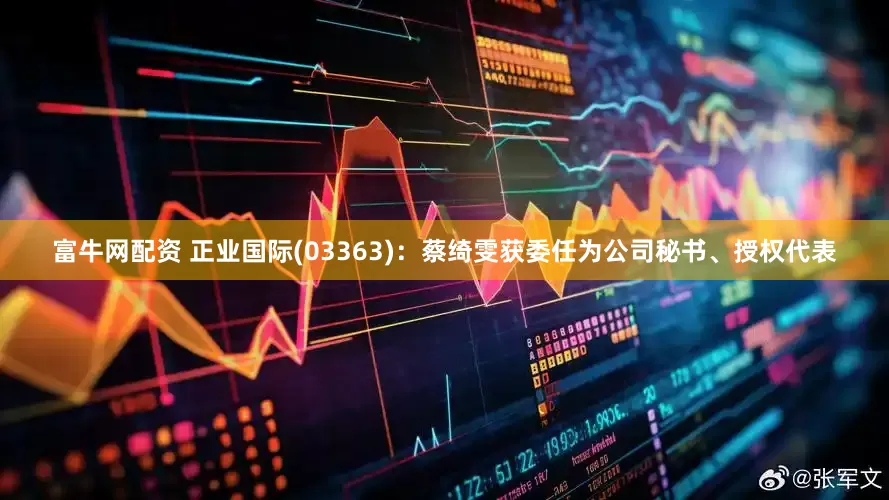 富牛网配资 正业国际(03363)：蔡绮雯获委任为公司秘书、授权代表