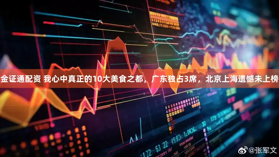 金证通配资 我心中真正的10大美食之都，广东独占3席，北京上海遗憾未上榜