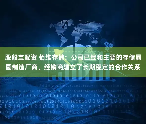股般宝配资 佰维存储：公司已经和主要的存储晶圆制造厂商、经销商建立了长期稳定的合作关系